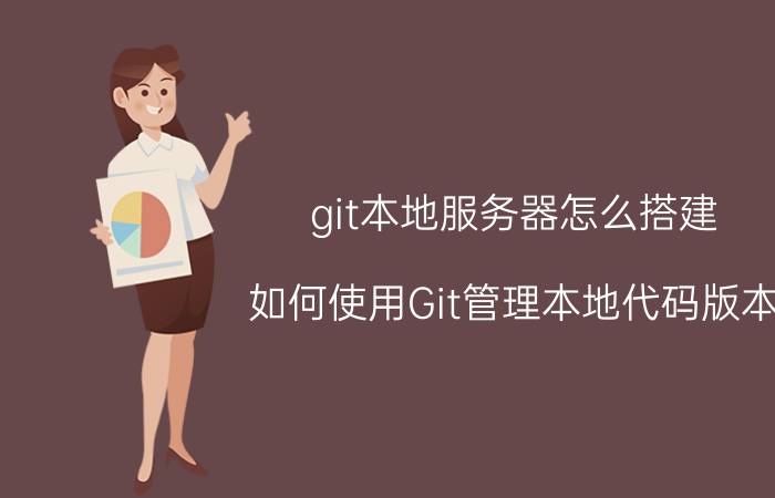 git本地服务器怎么搭建 如何使用Git管理本地代码版本？